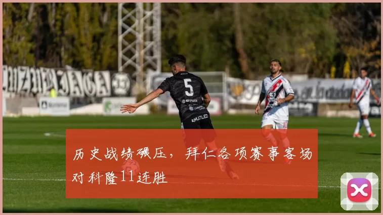 历史战绩碾压，拜仁各项赛事客场对科隆11连胜