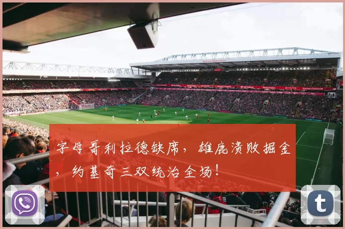 字母哥利拉德缺席，雄鹿溃败掘金，约基奇三双统治全场！