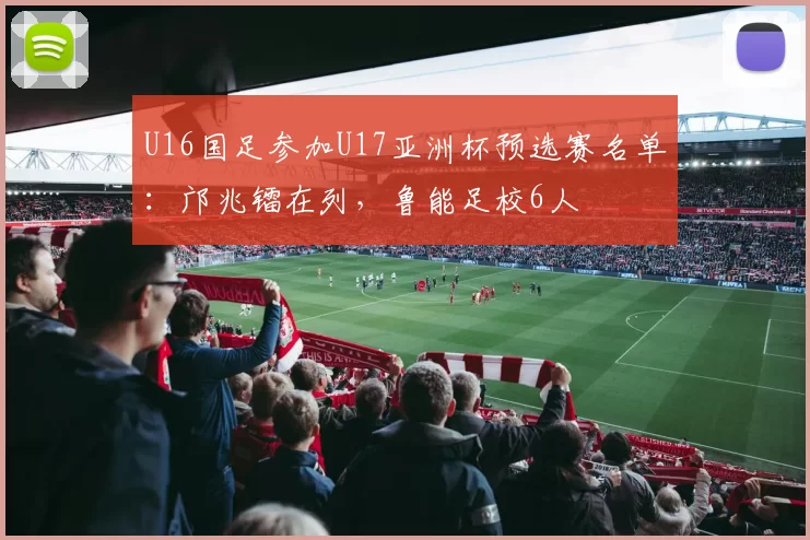 U16国足参加U17亚洲杯预选赛名单：邝兆镭在列，鲁能足校6人