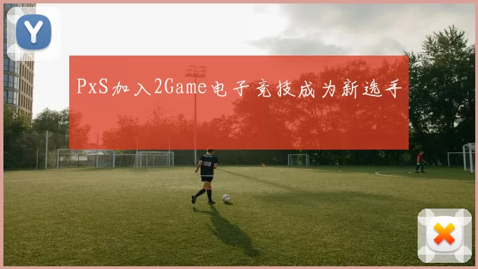 PxS加入2Game电子竞技成为新选手