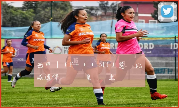 西甲 ｜「F＊＊＊ off」惹禍 比寧咸遭停賽兩場 皇馬勢上訴