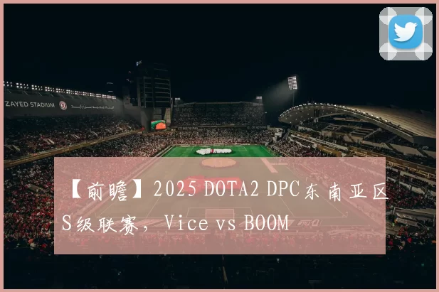 【前瞻】2025 DOTA2 DPC东南亚区S级联赛，Vice vs BOOM