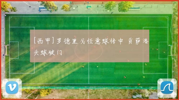 [西甲]罗德里戈任意球传中 贡萨洛头球破门