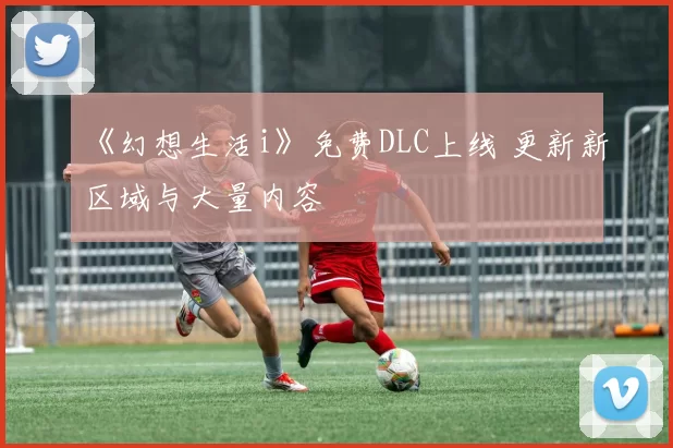 《幻想生活i》免费DLC上线 更新新区域与大量内容