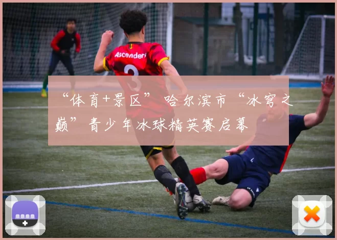 “体育+景区” 哈尔滨市“冰穹之巅”青少年冰球精英赛启幕