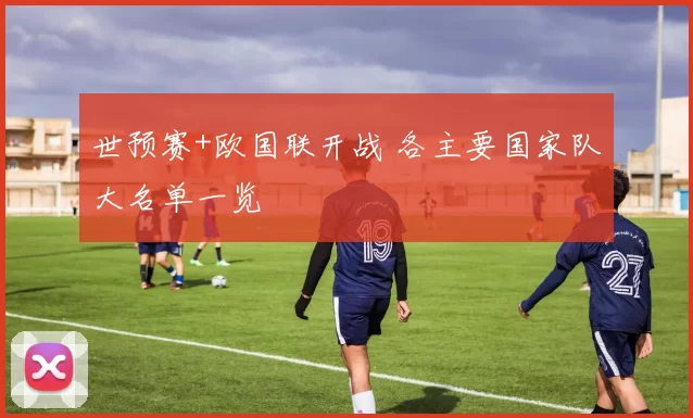 世预赛+欧国联开战 各主要国家队大名单一览