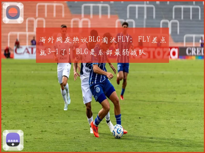海外网友热议BLG淘汰FLY：FLY差点就3-1了！BLG是东部最弱战队