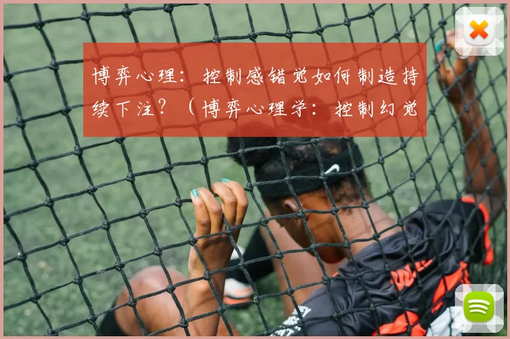博弈心理：控制感错觉如何制造持续下注？（博弈心理学：控制幻觉为何促使持续下注？）