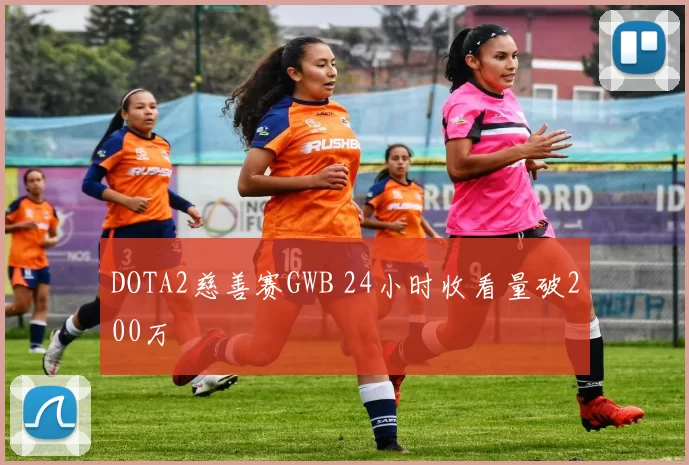 DOTA2慈善赛GWB 24小时收看量破200万