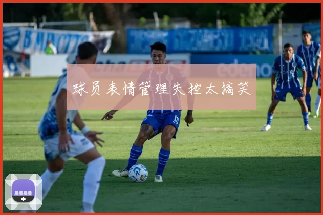 球员表情管理失控太搞笑