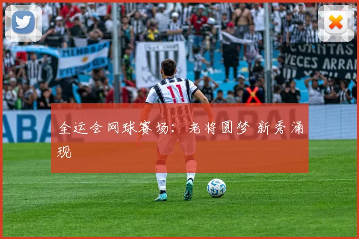 全运会网球赛场：老将圆梦 新秀涌现