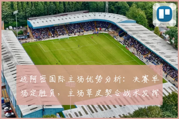 迈阿密国际主场优势分析：决赛单场定胜负，主场草皮契合战术发挥