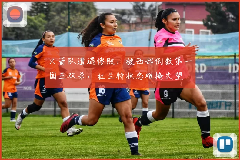 火箭队遭遇惨败，被西部倒数第一国王双杀，杜兰特状态难掩失望