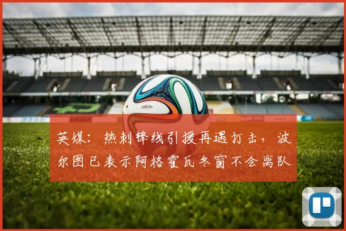 英媒：热刺锋线引援再遇打击，波尔图已表示阿格霍瓦冬窗不会离队